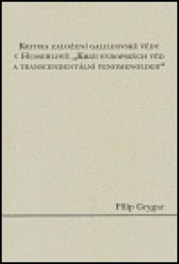 Kritika založení galileovské vědy v Husserlově &quot;Krizi evropských věd a transcendentální fenomenologii&quot; - Filip Grygar
