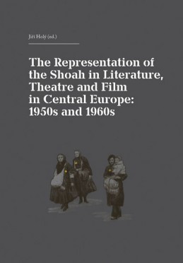 The Representation of the Shoah in Literature, Theatre and Film in Central Europe: 1950s and 1960s - Holý Jiří