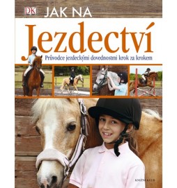 Jak na jezdectví - Průvodce jezdeckými dovednostmi krok za krokem