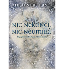 Nic nekončí, nic neumírá - Nejvyšší moudrost pro štěstí a útěchu