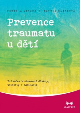 Prevence traumatu u dětí - Průvodce k obnovení důvěry, vitality a odolnosti - Levine Peter A., Klineová Maggie