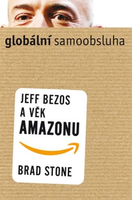 Globální samoobsluha - Jeff Bezos a věk Amazonu - Stone Brad
