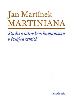 Martiniana - Studie o latinském humanismu v českých zemích - Martínek Jan