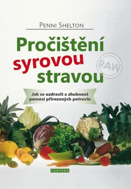Pročištění syrovou stravou - Jak se uzdravit a zhubnout pomocí přirozených potravin - Shelton Penni