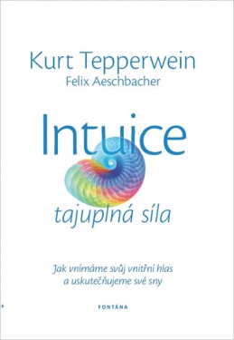 Intuice tajuplná síla - Jak vnímáme svůj vnitřní hlas a uskutečňujeme své sny - Tepperwein Kurt