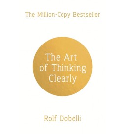 The Art of Thinking Clearly: Better Thinking, Better Decisions